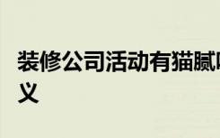 装修公司活动有猫腻吗装修活动策划有什么意义