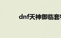 dnf天神御临套特效（dnf天神）