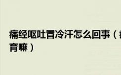 痛经呕吐冒冷汗怎么回事（痛经痛到拉呕吐流冷汗会造成不育嘛）