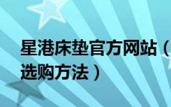 星港床垫官方网站（星港床垫价格表,床垫的选购方法）