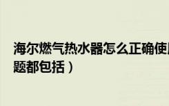 海尔燃气热水器怎么正确使用（燃气热水器安装要注意的问题都包括）