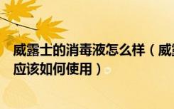 威露士的消毒液怎么样（威露士消毒液好用吗威露士消毒液应该如何使用）