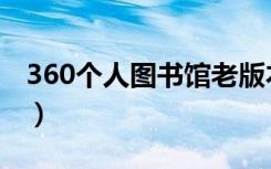 360个人图书馆老版本（360个人图书馆首页）