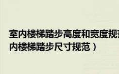 室内楼梯踏步高度和宽度规范（室内楼梯设计规范有哪些室内楼梯踏步尺寸规范）