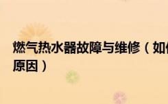 燃气热水器故障与维修（如何修燃气热水器燃气热水器故障原因）