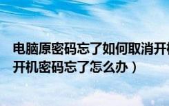 电脑原密码忘了如何取消开机密码（如何取消开机密码电脑开机密码忘了怎么办）