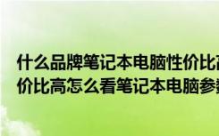 什么品牌笔记本电脑性价比高耐用（笔记本电脑什么牌子性价比高怎么看笔记本电脑参数）