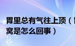 胃里总有气往上顶（胃里一直有气往上顶到心窝是怎么回事）