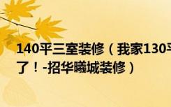 140平三室装修（我家130平三居室，现代装修风格，美翻了！-招华曦城装修）