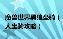 魔兽世界黑狼坐骑（《魔兽世界》魔兽世界狼人坐骑攻略）