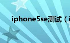 iphone5se测试（iphone5se发布会）