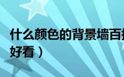 什么颜色的背景墙百搭（客厅装修用什么颜色好看）