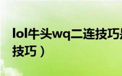 lol牛头wq二连技巧是什么（lol牛头wq二连技巧）