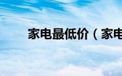 家电最低价（家电有哪些家电报价）