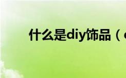 什么是diy饰品（diy饰品盈利如何）