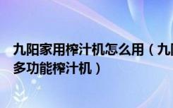 九阳家用榨汁机怎么用（九阳榨汁机怎么使用如何正确使用多功能榨汁机）