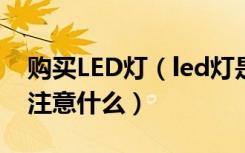 购买LED灯（led灯是什么灯购买LED灯具要注意什么）