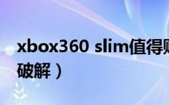 xbox360 slim值得购买么（xbox360 slim 破解）