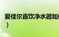 爱佳尔直饮净水器如何换滤芯（爱佳尔直饮机）