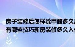 房子装修后怎样除甲醛多久后才可以入住（深圳新房除甲醛有哪些技巧新房装修多久入住）