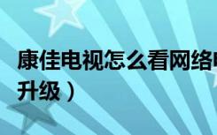 康佳电视怎么看网络电视（康佳网络电视如何升级）