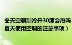 冬天空调制冷开30度会热吗（空调制冷开到30度是冷还是热夏天使用空调的注意事项）