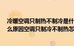 冷暖空调只制热不制冷是什么原因?（空调只制冷不制热什么原因空调只制冷不制热怎么回事）