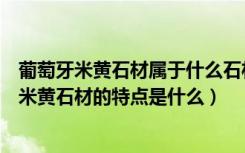 葡萄牙米黄石材属于什么石材（西班牙米黄石材价格西班牙米黄石材的特点是什么）