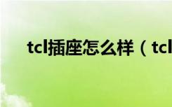 tcl插座怎么样（tcl插座具有什么特点）