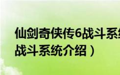 仙剑奇侠传6战斗系统太恶心（仙剑奇侠传6战斗系统介绍）