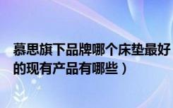 慕思旗下品牌哪个床垫最好（慕思床垫品牌介绍有哪些慕思的现有产品有哪些）