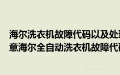 海尔洗衣机故障代码以及处理方法（海尔洗衣机故障代码含意海尔全自动洗衣机故障代码大全）