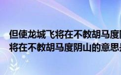 但使龙城飞将在不教胡马度阴山的意思和体会（但使龙城飞将在不教胡马度阴山的意思是什么）