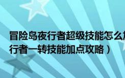 冒险岛夜行者超级技能怎么加（《冒险岛online》冒险岛夜行者一转技能加点攻略）