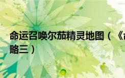 命运召唤尔茄精灵地图（《命运召唤尔茄的精灵石》剧情攻略三）