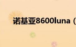 诺基亚8600luna（诺基亚8600luna）