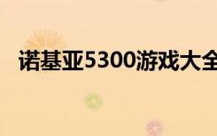 诺基亚5300游戏大全（诺基亚5300游戏）