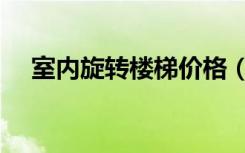 室内旋转楼梯价格（室内旋转楼梯价格）