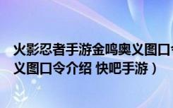 火影忍者手游金鸣奥义图口令是什么（火影忍者手游金鸣奥义图口令介绍 快吧手游）