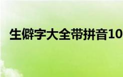 生僻字大全带拼音10000个（生僻字大全）