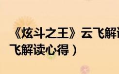 《炫斗之王》云飞解读心得（《炫斗之王》云飞解读心得）