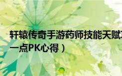 轩辕传奇手游药师技能天赋攻略（《轩辕传奇》药师职业的一点PK心得）