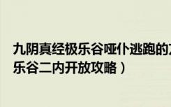 九阴真经极乐谷哑仆逃跑的方向（《九阴真经》君子堂及极乐谷二内开放攻略）