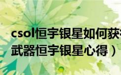 csol恒宇银星如何获得（《反恐精英Online》武器恒宇银星心得）