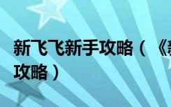 新飞飞新手攻略（《新飞飞》新飞飞宠物加点攻略）