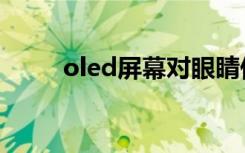 oled屏幕对眼睛伤害（oled屏幕）