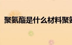 聚氨酯是什么材料聚氨酯材料施工注意要点