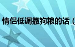 情侣低调撒狗粮的话（情侣低调撒狗粮句子）