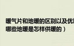 暖气片和地暖的区别以及优缺点（地暖和暖气片的优缺点有哪些地暖是怎样供暖的）