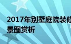 2017年别墅庭院装修实景图,别墅庭院装修实景图赏析